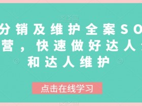 达人分销维护SOP：高效运营实战，快速提升达人分发与维护效果-54创业网