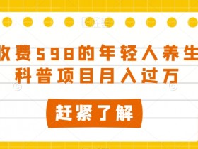 598元养生项目揭秘：年轻人养生知识科普如何轻松月入过万-54创业网
