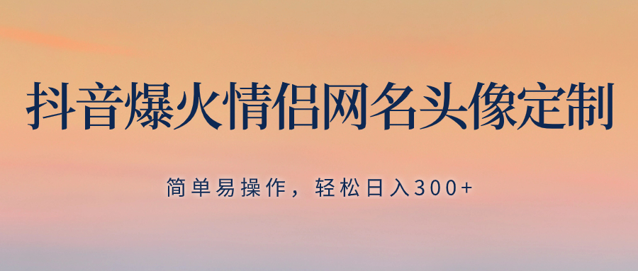 抖音情侣头像定制教程：简单3步日赚300+，新手0门槛爆单秘籍-54创业网