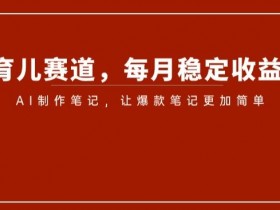 AI育儿笔记轻松月入5000+：小红书爆款制作秘诀大公开-54创业网