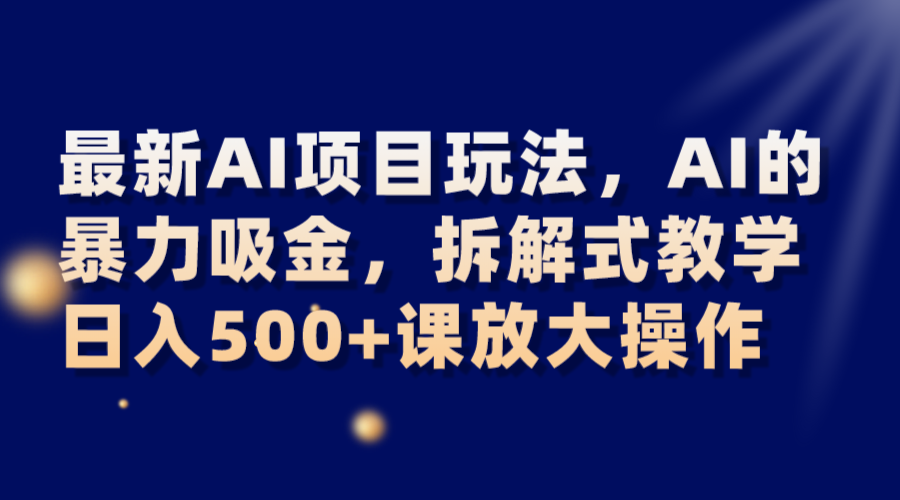 AI暴力吸金项目：拆解日入500+的实操课，最新AI玩法全放大-54创业网