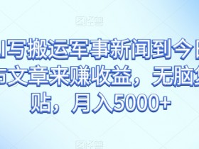 AI搬运军事新闻赚钱：今日头条无脑复制粘贴月入5000+揭秘-54创业网