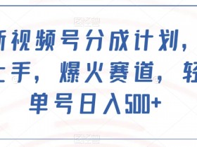 视频号分成计划：单号日入500+，爆火赛道轻松上手-54创业网