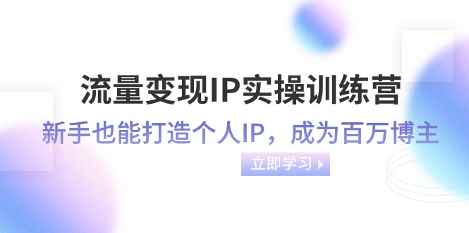 流量变现IP训练营：46节课教你从0打造百万博主IP，新手速成-54创业网