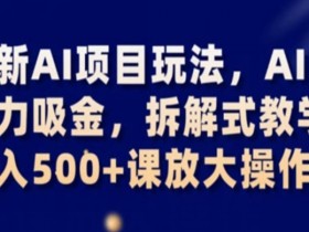 AI暴力吸金项目：拆解日入500+玩法，最新AI赚钱课放大操作揭秘-54创业网