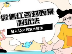 微信红包封面赚钱攻略：日入300+全平台玩法大揭秘-54创业网