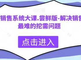 科学销售系统：解决销售最难挖需问题的实战大课（尝鲜版）-54创业网