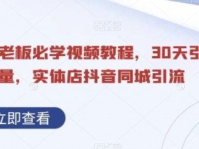 30天引爆同城流量！实体店抖音同城引流必学视频教程-54创业网