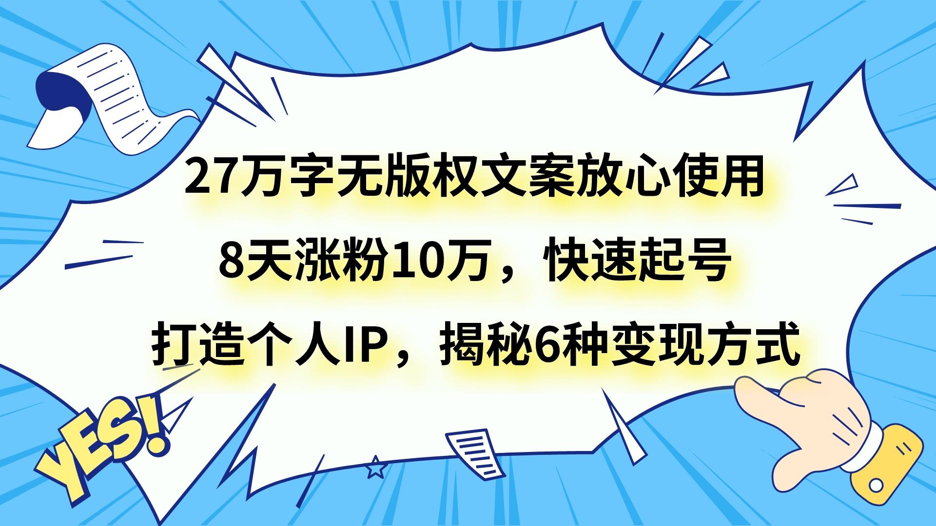 27万字无版权文案免费拿：8天涨粉10万秘籍，6种变现方式快速起号打造个人IP-54创业网