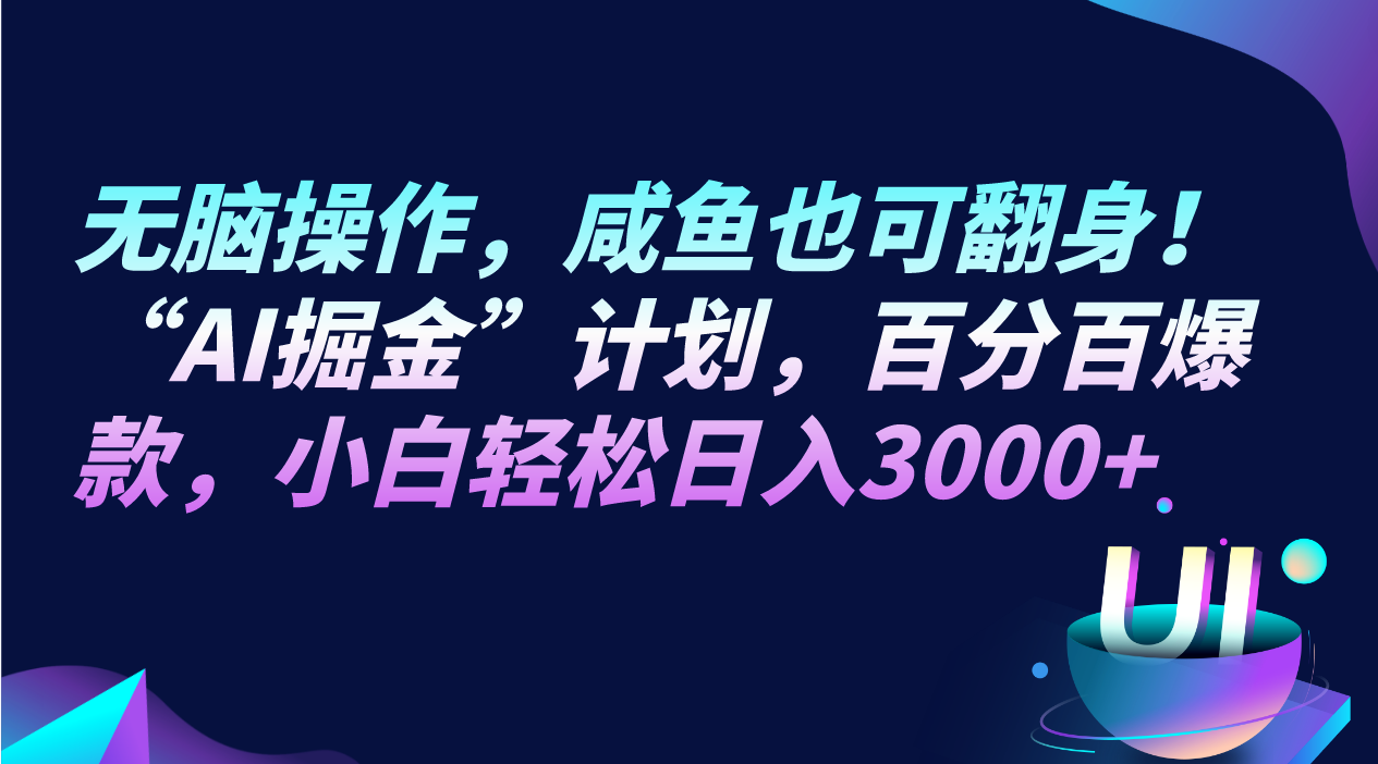 AI掘金计划：无脑操作小白轻松日入3000+，咸鱼翻身百分百爆款-54创业网