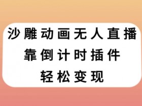沙雕动画无人直播赚钱：倒计时插件轻松变现秘诀分享-54创业网
