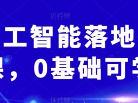0基础AI人工智能实操课：快速落地应用实战指南-54创业网