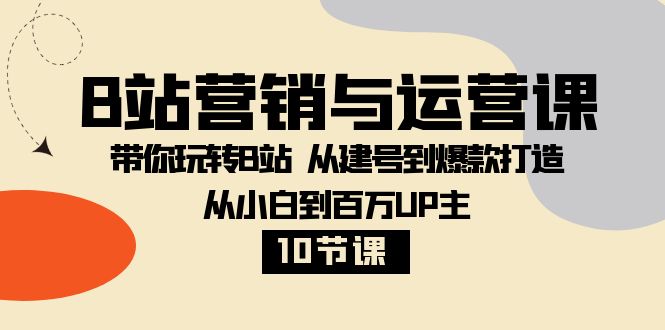 B站营销运营课：10节课从0到百万UP主，爆款打造全攻略-54创业网