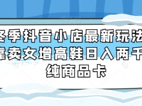 冬季女增高鞋抖音小店日入2000：最新商品卡玩法大揭秘-54创业网