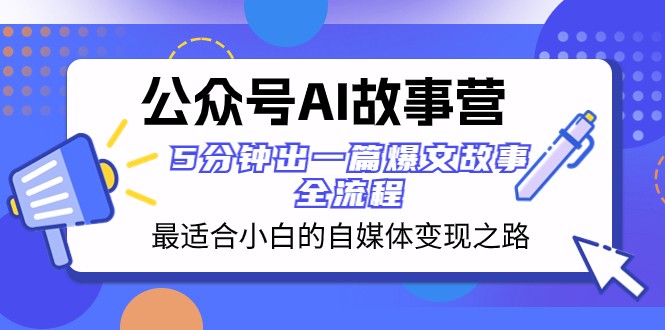 公众号AI故事营：5分钟写出爆文故事，最适合小白的自媒体变现教程-54创业网