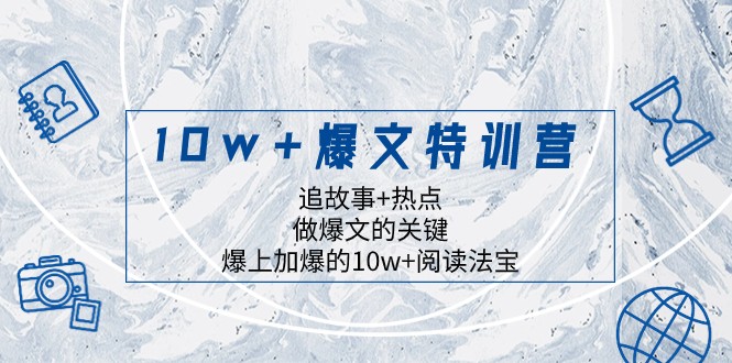 10w+爆文特训营：追热点写故事，3招打造爆款文章技巧-54创业网