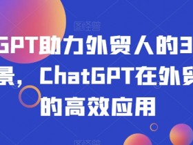 ChatGPT外贸实战：30个高效应用场景提升海外订单转化率-54创业网