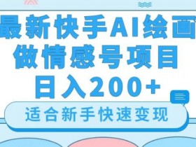 快手AI绘画情感号赚钱：日入200+详细教程揭秘-54创业网