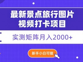 实测景点打卡矩阵赚钱：新手月入2000+的旅行图片视频攻略-54创业网