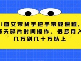 AI图文带货教程：手把手教你月入几万，每天碎片时间操作-54创业网