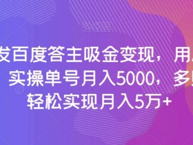 百度答主赚钱攻略：AI工具月入5000+，多号操作5万变现秘籍【实操】-54创业网