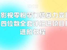 抖音影视变现教程：零粉新手日赚1000+的暴力项目拆解-54创业网