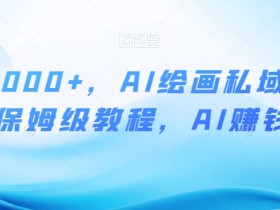 AI绘画赚钱：月入10000+的私域项目保姆级教程揭秘-54创业网