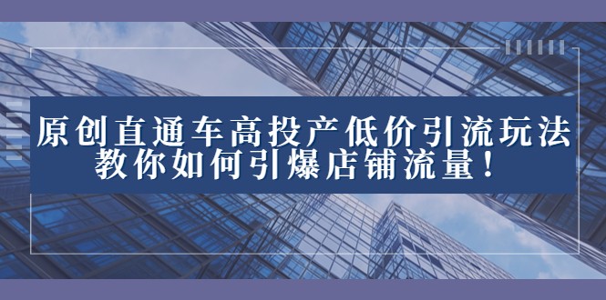 2023淘宝直通车高投产玩法：低价引流引爆店铺流量技巧！-54创业网