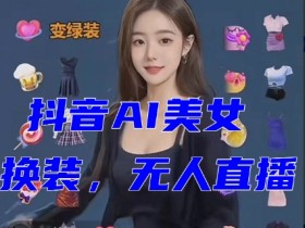 抖音AI美女换装跳舞直播教程：全套软件+素材+音效，新手也能轻松开播-54创业网