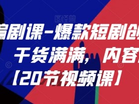 爆款短剧编剧课：20节视频课教你创作全流程，干货权威易上手-54创业网