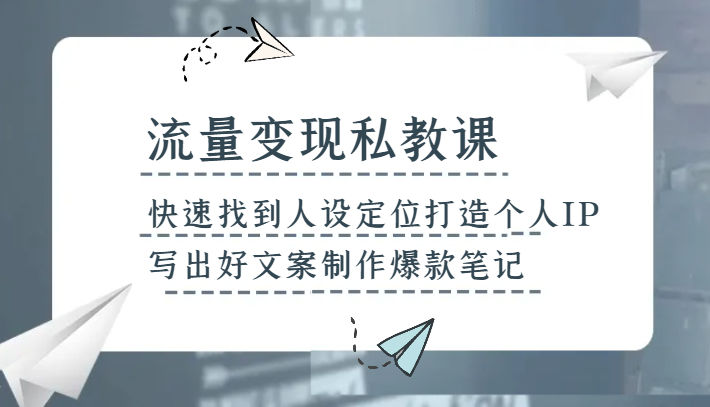 个人IP变现课：快速打造人设+爆款文案技巧，流量轻松赚钱-54创业网