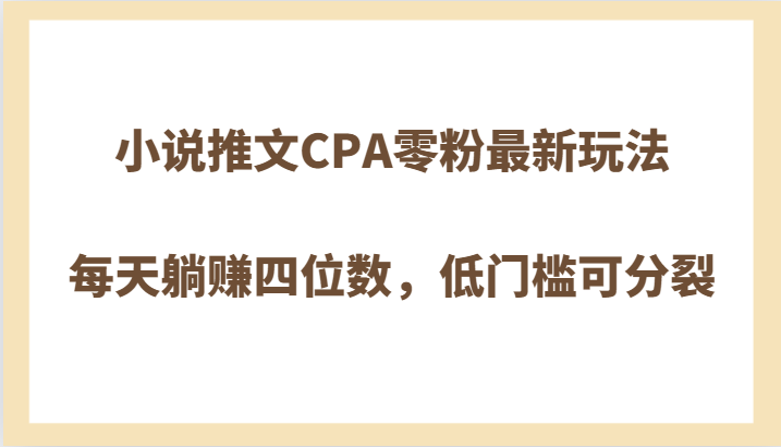 零粉躺赚四位数！小说推文CPA最新玩法，低门槛分裂收益-54创业网