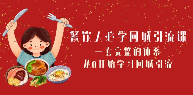 餐饮人同城引流课：68节0基础实战课，打造爆满客流的完整体系-54创业网