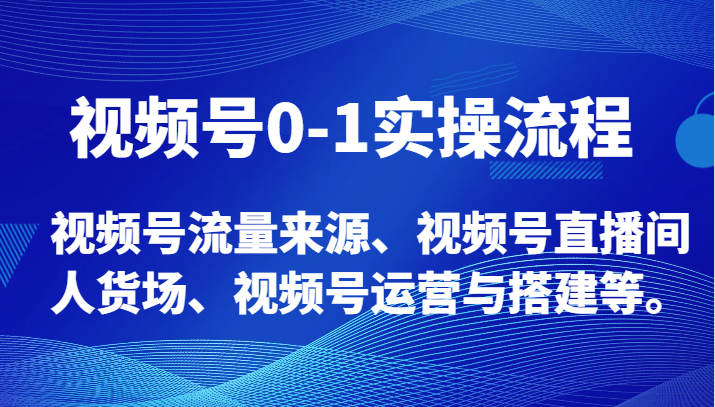 视频号运营全攻略：0-1起号流程、流量来源解析、直播间人货场搭建技巧-54创业网
