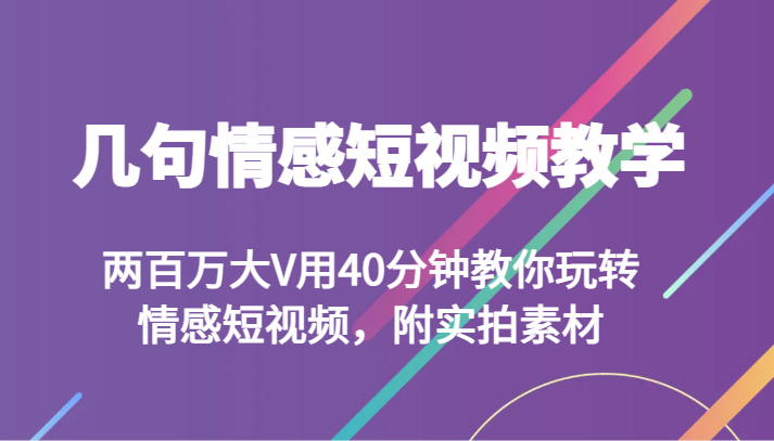 情感短视频教学：40分钟学会两百万大V爆款技巧，含实拍素材-54创业网