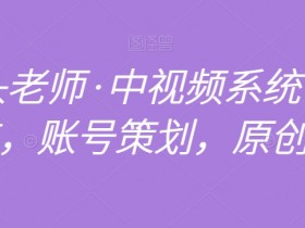 中视频系统课：馒头老师教你账号策划+原创剪辑，全赛道运营-54创业网