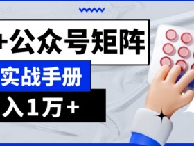 GPT+公众号矩阵实战手册：AI流量主系统课程1.0基础版揭秘-54创业网