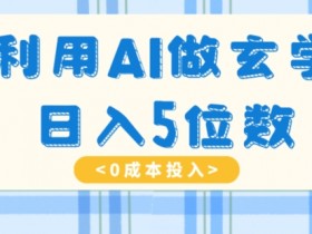 AI玄学掘金：小白简单操作月入5万+暴力赚钱秘籍-54创业网