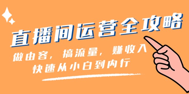直播间运营全攻略：46节课教你做内容搞流量赚收入，快速从小白变内行-54创业网