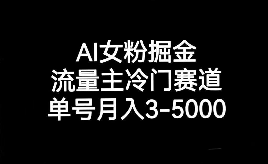 AI女粉变现：冷门赛道轻松月入3000-5000，流量主掘金指南-54创业网