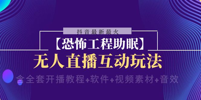 抖音恐怖工程助眠无人直播玩法：开播教程+软件+素材音效全套-54创业网