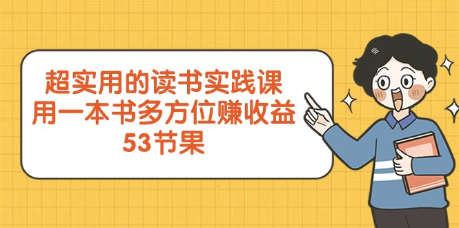 读书实践课：53节课教你用一本书多方位赚收益，超实用！-54创业网