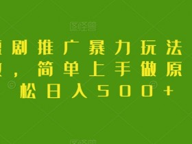 抖音短剧推广赚钱秘籍：0粉丝暴力变现玩法，日入500+原创教程-54创业网