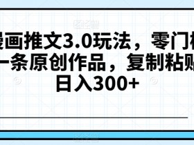 抖音漫画推文3.0：零门槛3分钟原创，轻松日赚300+【新手必看】-54创业网