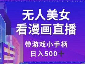 揭秘无人美女漫画直播：游戏手柄日赚500+技巧大公开-54创业网