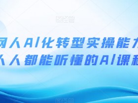 互联网人AI化转型实操课：零基础也能学会的AI技能培训-54创业网