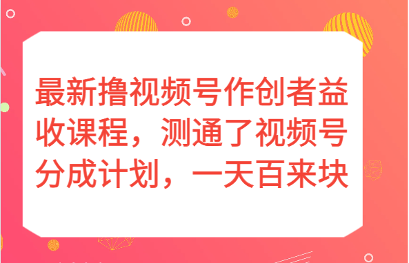 视频号分成计划赚钱攻略：实测日赚百元，新手也能轻松上手！-54创业网