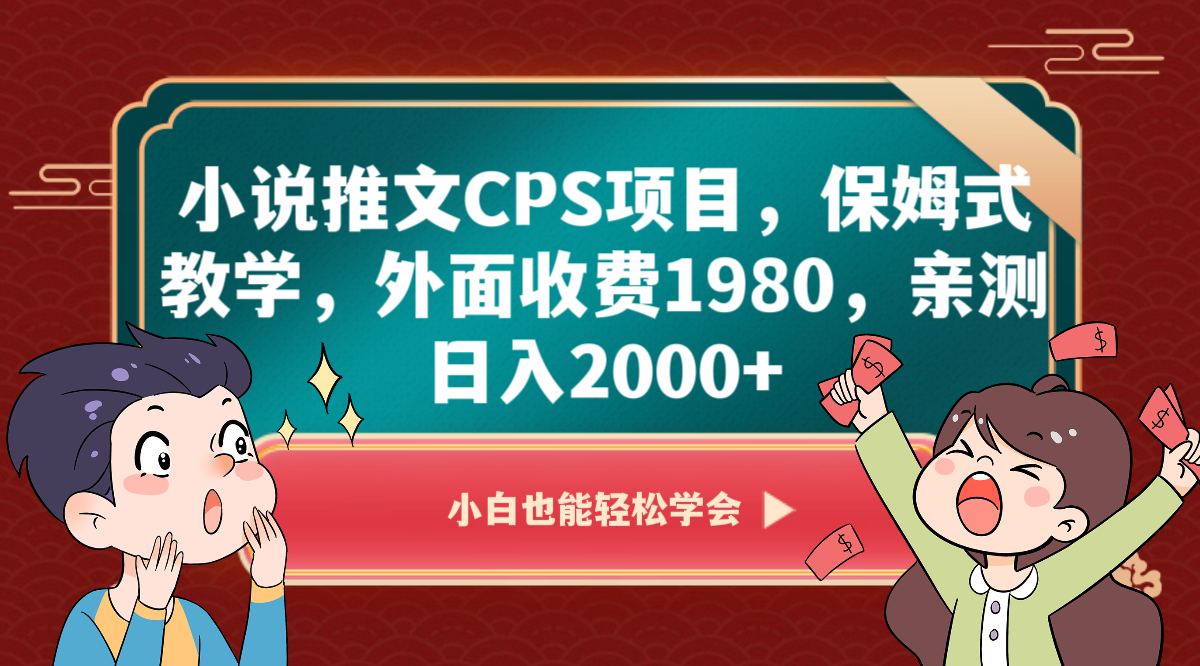 小说推文CPS项目：保姆式教学日赚2000+，外面收费1980，亲测有效！-54创业网
