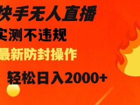 快手无人直播防封技巧：日入2000+最新操作揭秘-54创业网