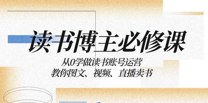 读书账号运营教程：0基础学图文视频直播卖书技巧，读书博主必看-54创业网